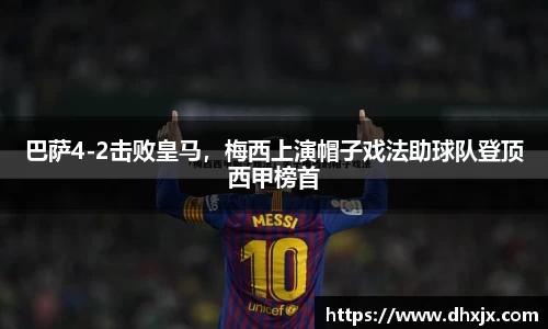 巴萨4-2击败皇马，梅西上演帽子戏法助球队登顶西甲榜首