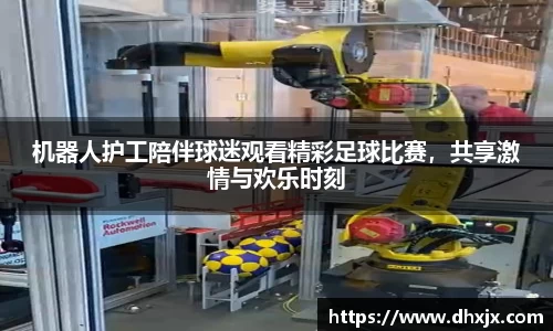 机器人护工陪伴球迷观看精彩足球比赛，共享激情与欢乐时刻
