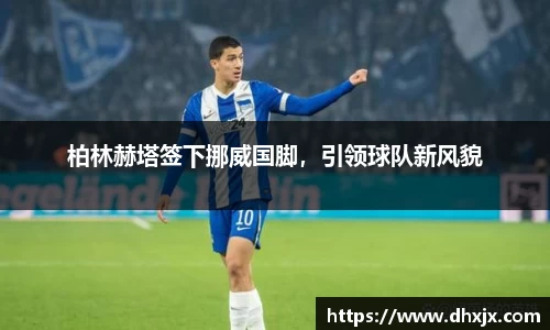 柏林赫塔签下挪威国脚，引领球队新风貌