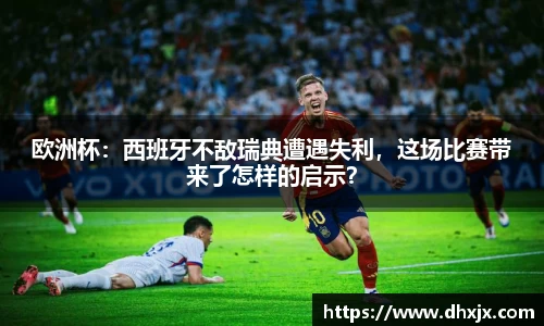 欧洲杯：西班牙不敌瑞典遭遇失利，这场比赛带来了怎样的启示？