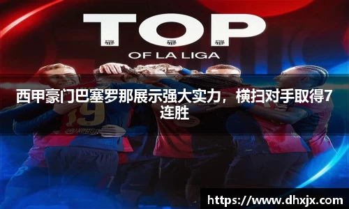 西甲豪门巴塞罗那展示强大实力，横扫对手取得7连胜