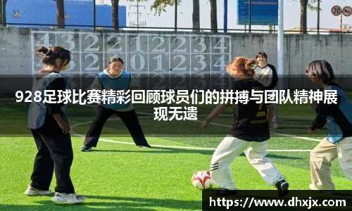 928足球比赛精彩回顾球员们的拼搏与团队精神展现无遗