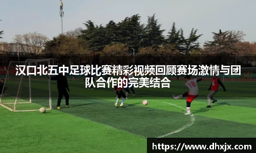 汉口北五中足球比赛精彩视频回顾赛场激情与团队合作的完美结合