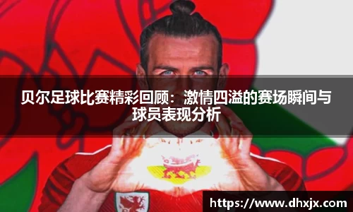 贝尔足球比赛精彩回顾：激情四溢的赛场瞬间与球员表现分析