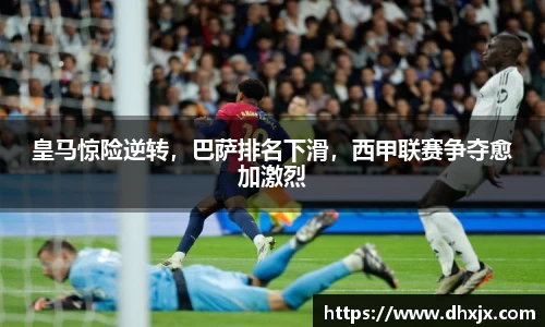 皇马惊险逆转，巴萨排名下滑，西甲联赛争夺愈加激烈