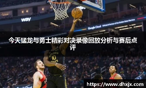 今天猛龙与勇士精彩对决录像回放分析与赛后点评