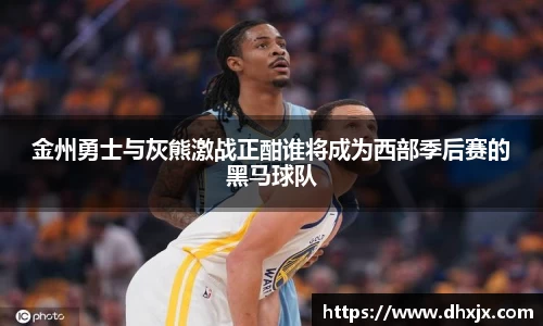 金州勇士与灰熊激战正酣谁将成为西部季后赛的黑马球队
