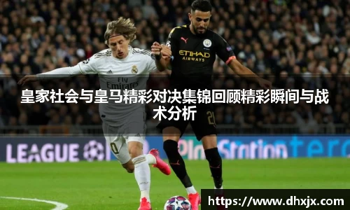 皇家社会与皇马精彩对决集锦回顾精彩瞬间与战术分析