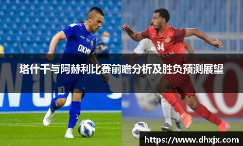 塔什干与阿赫利比赛前瞻分析及胜负预测展望